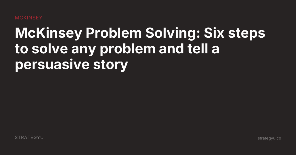 McKinsey Problem Solving: Six steps to solve any problem and tell a ...
